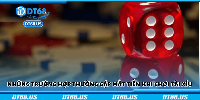 Các trường hợp thường gặp mất tiền khi chơi tài xỉu