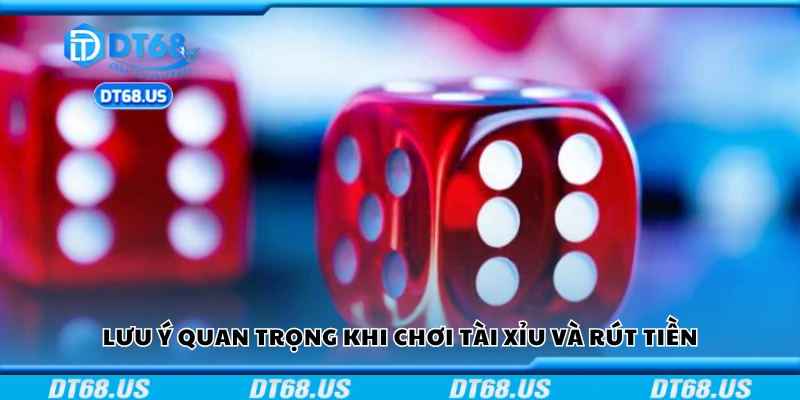 Các lưu ý quan trọng khi chơi tài xỉu và rút tiền