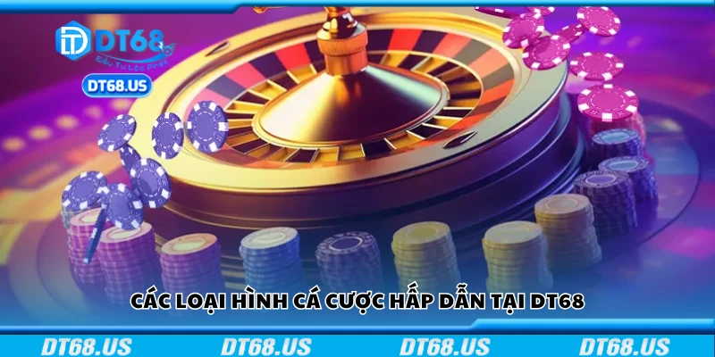 Tổng hợp các trò chơi cá cược hấp dẫn tại DT68