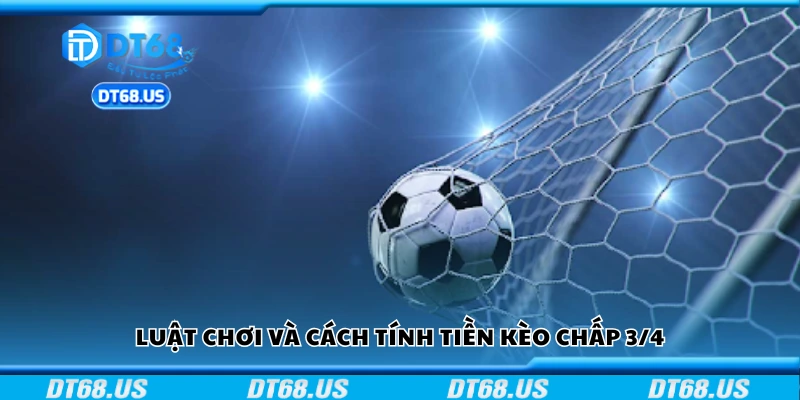 Nắm rõ luật chơi và cách tính tiền kèo chấp 3/4
